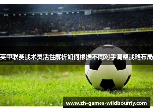 英甲联赛战术灵活性解析如何根据不同对手调整战略布局