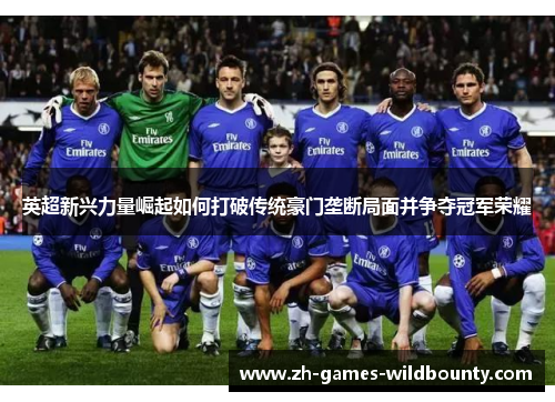 英超新兴力量崛起如何打破传统豪门垄断局面并争夺冠军荣耀