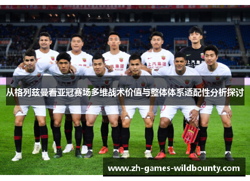 从格列兹曼看亚冠赛场多维战术价值与整体体系适配性分析探讨