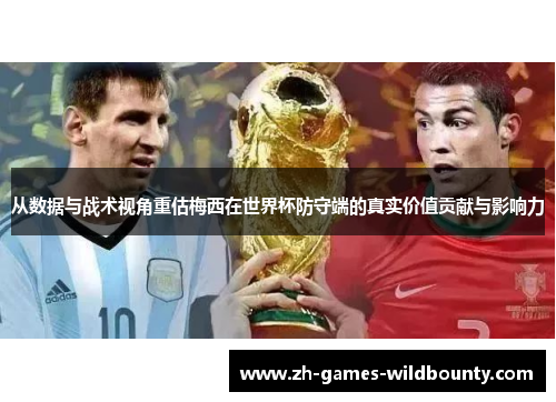 从数据与战术视角重估梅西在世界杯防守端的真实价值贡献与影响力