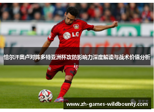 恰尔汗奥卢对阵多特亚洲杯攻防影响力深度解读与战术价值分析