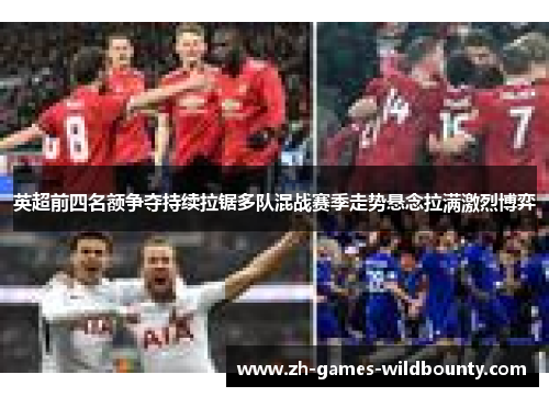 英超前四名额争夺持续拉锯多队混战赛季走势悬念拉满激烈博弈