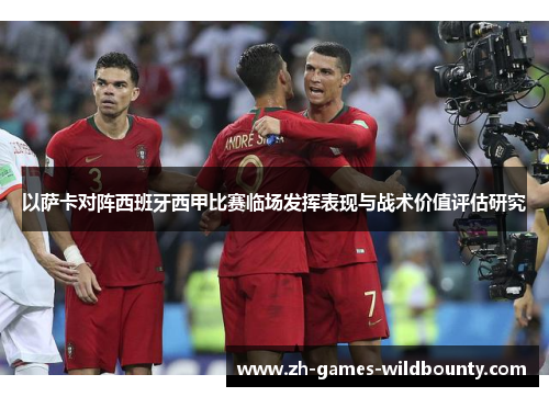 以萨卡对阵西班牙西甲比赛临场发挥表现与战术价值评估研究