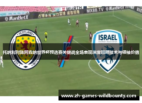 托纳利对阵阿森纳世界杯预选赛关键战全场表现深度回顾技术与领袖价值