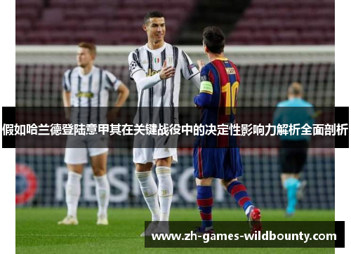 假如哈兰德登陆意甲其在关键战役中的决定性影响力解析全面剖析