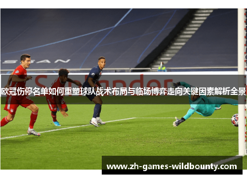 欧冠伤停名单如何重塑球队战术布局与临场博弈走向关键因素解析全景