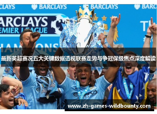 最新英超赛况五大关键数据透视联赛走势与争冠保级焦点深度解读