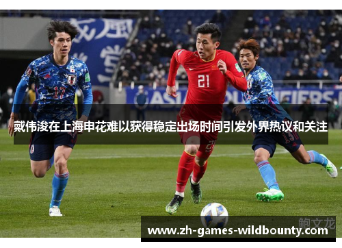 戴伟浚在上海申花难以获得稳定出场时间引发外界热议和关注