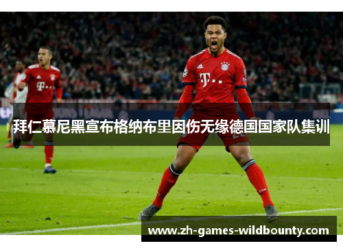 拜仁慕尼黑宣布格纳布里因伤无缘德国国家队集训 拜仁慕尼黑宣布格纳布里因伤无缘德国国家队集训