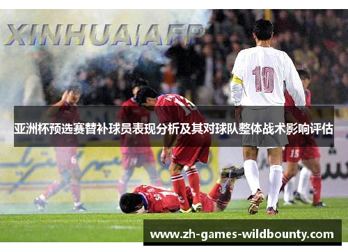 亚洲杯预选赛替补球员表现分析及其对球队整体战术影响评估