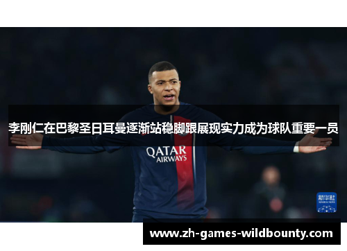 李刚仁在巴黎圣日耳曼逐渐站稳脚跟展现实力成为球队重要一员